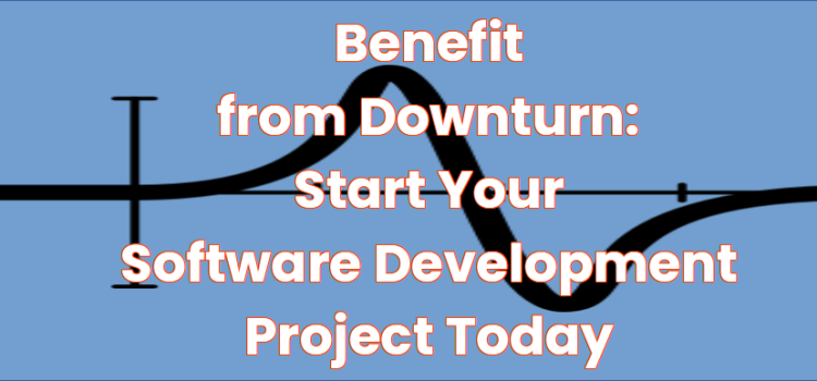 Benefit from Downturn: Start your software development project today